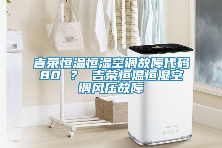吉榮恒溫恒濕空調(diào)故障代碼80 ？ 吉榮恒溫恒濕空調(diào)風(fēng)壓故障