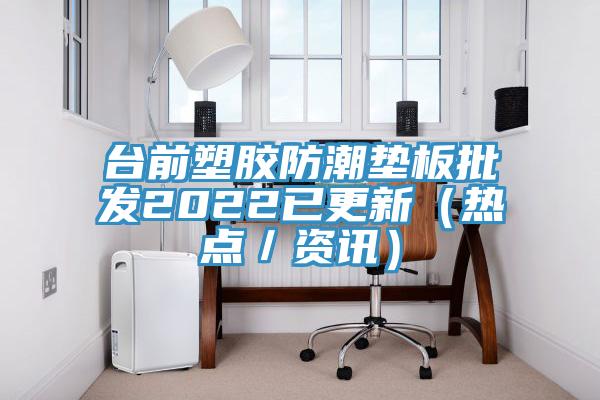 臺前塑膠防潮墊板批發2022已更新(熱點/資訊)