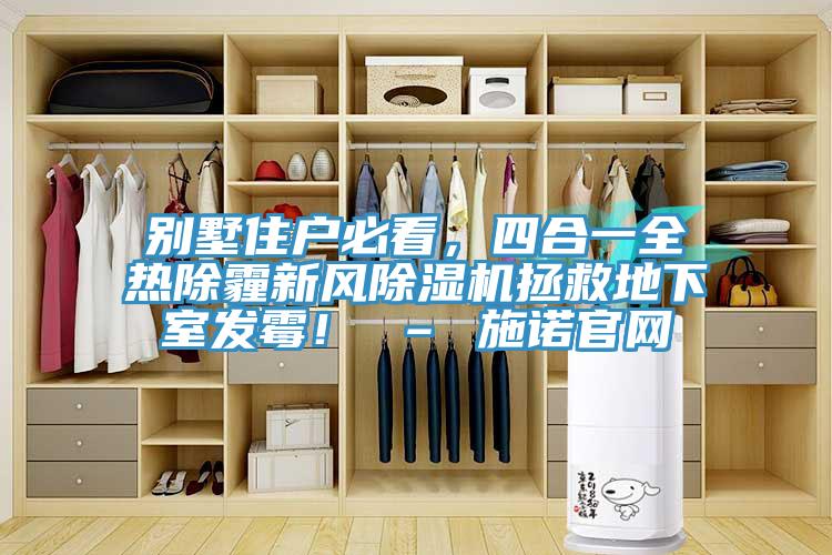 別墅住戶必看，四合一全熱除霾新風(fēng)除濕機(jī)拯救地下室發(fā)霉！ – 施諾官網(wǎng)