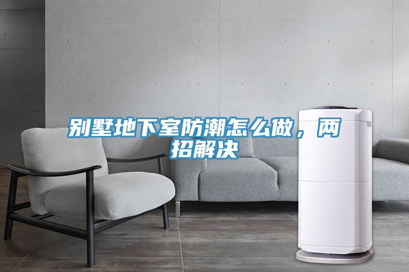 別墅地下室防潮怎么做，兩招解決