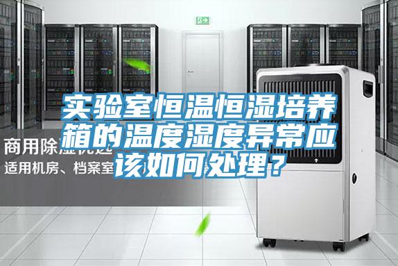 實驗室恒溫恒濕培養(yǎng)箱的溫度濕度異常應(yīng)該如何處理？