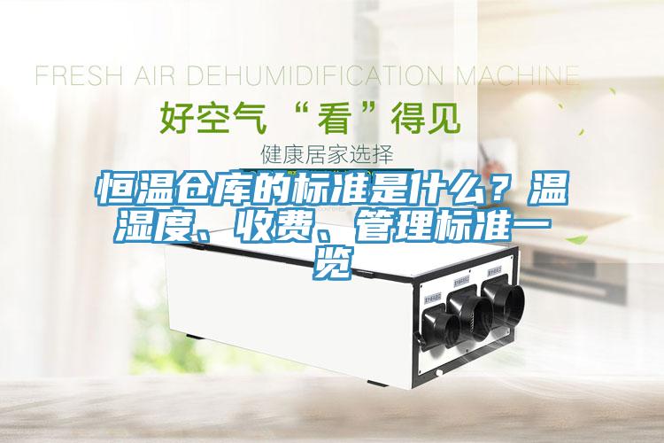 恒溫倉庫的標(biāo)準(zhǔn)是什么？溫濕度、收費、管理標(biāo)準(zhǔn)一覽