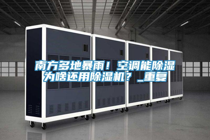 南方多地暴雨！空調(diào)能除濕為啥還用除濕機？_重復(fù)