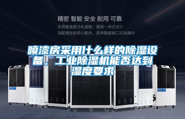 噴漆房采用什么樣的除濕設備,工業除濕機能否達到濕度要求