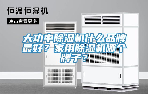 大功率除濕機什么品牌最好？家用除濕機哪個牌子？