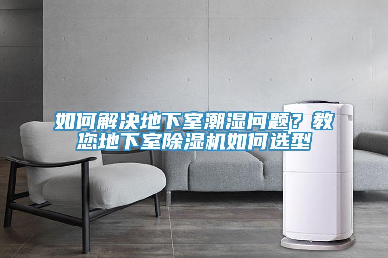 如何解決地下室潮濕問題？教您地下室除濕機如何選型