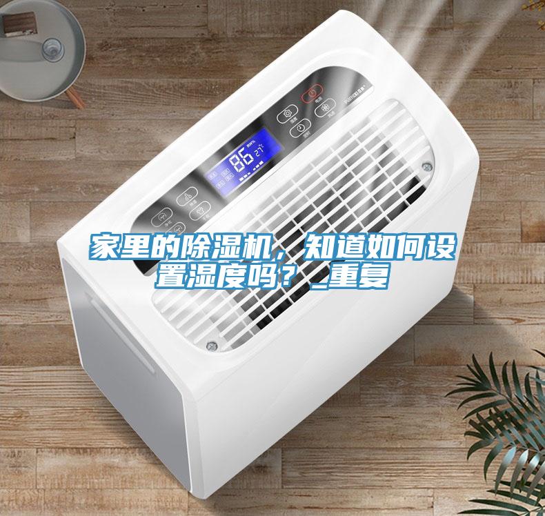 家里的除濕機，知道如何設置濕度嗎？_重復