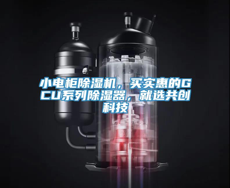 小電柜除濕機(jī)，買實(shí)惠的GCU系列除濕器，就選共創(chuàng)科技