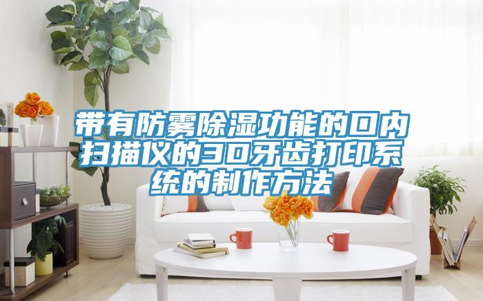 帶有防霧除濕功能的口內掃描儀的3D牙齒打印系統的制作方法