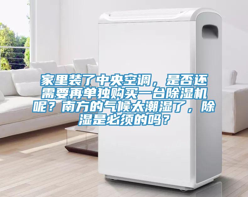 家里裝了中央空調，是否還需要再單獨購買一臺除濕機呢？南方的氣候太潮濕了，除濕是必須的嗎？