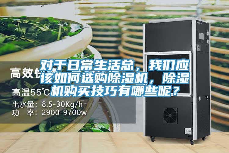 對于日常生活總，我們應該如何選購除濕機，除濕機購買技巧有哪些呢？