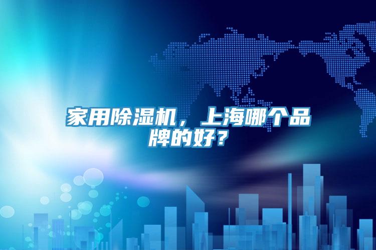 家用除濕機(jī)，上海哪個(gè)品牌的好？