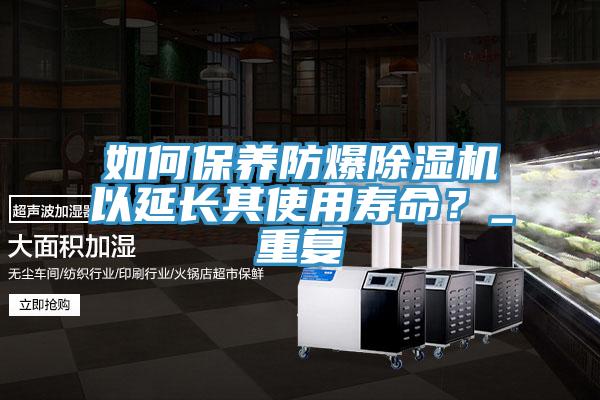 如何保養防爆除濕機以延長其使用壽命？_重復