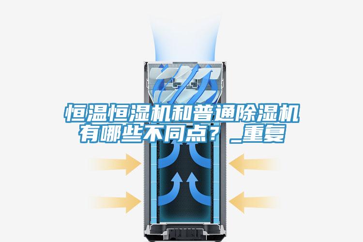 恒溫恒濕機和普通除濕機有哪些不同點？_重復