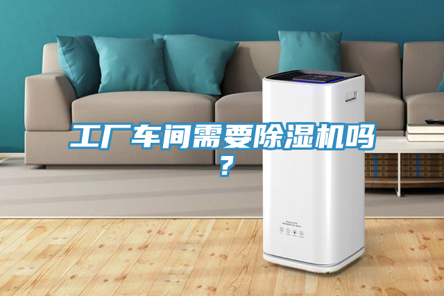 工廠車間需要除濕機嗎？