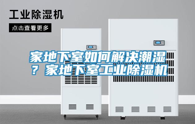 家地下室如何解決潮濕？家地下室工業(yè)除濕機