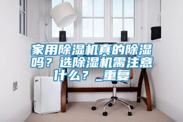 家用除濕機真的除濕嗎？選除濕機需注意什么？_重復