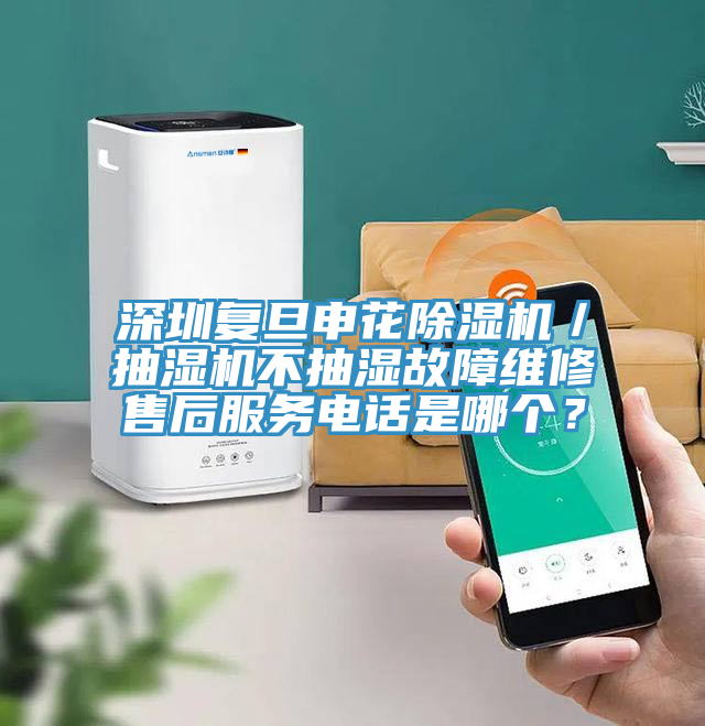 深圳復旦申花除濕機／抽濕機不抽濕故障維修售后服務(wù)電話是哪個？