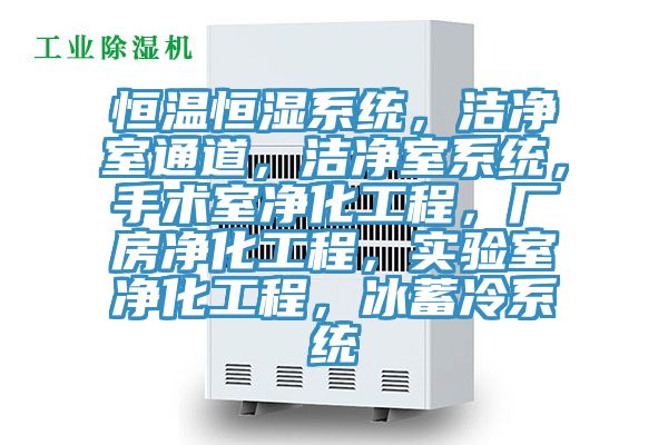 恒溫恒濕系統，潔凈室通道，潔凈室系統，手術室凈化工程，廠房凈化工程，實驗室凈化工程，冰蓄冷系統