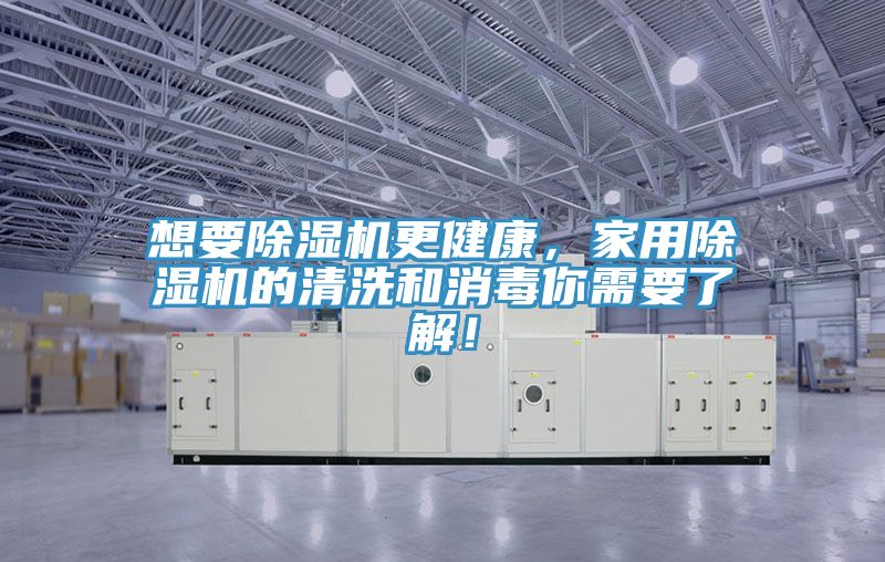 想要除濕機更健康，家用除濕機的清洗和消毒你需要了解！