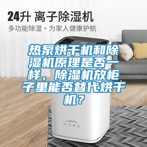 熱泵烘干機(jī)和除濕機(jī)原理是否一樣，除濕機(jī)放柜子里能否替代烘干機(jī)？