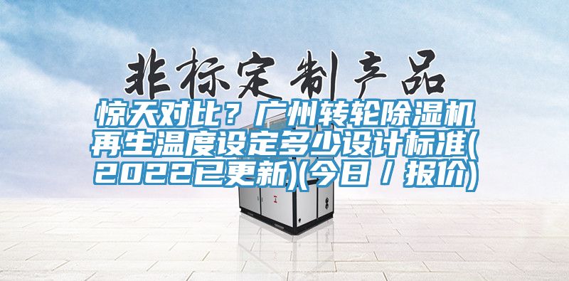 驚天對比？廣州轉輪除濕機再生溫度設定多少設計標準(2022已更新)(今日／報價)
