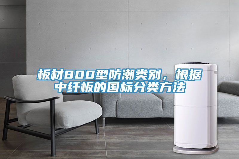 板材800型防潮類別，根據(jù)中纖板的國(guó)標(biāo)分類方法