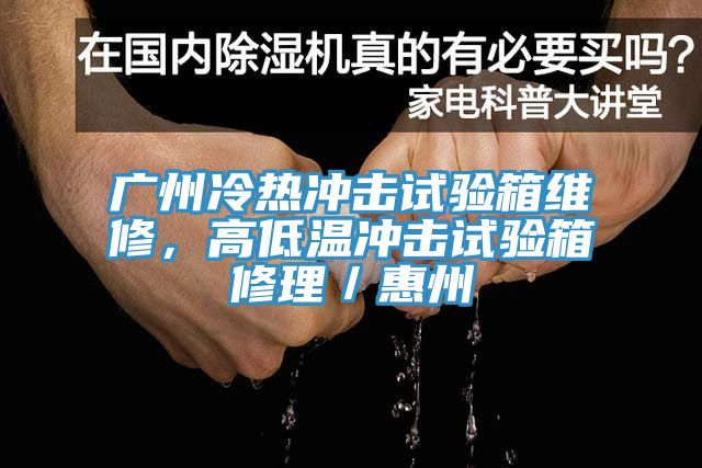 廣州冷熱沖擊試驗(yàn)箱維修，高低溫沖擊試驗(yàn)箱修理／惠州