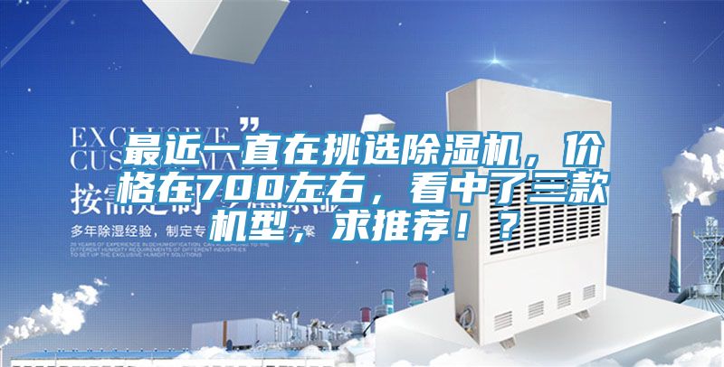 最近一直在挑選除濕機(jī)，價(jià)格在700左右，看中了三款機(jī)型，求推薦！？