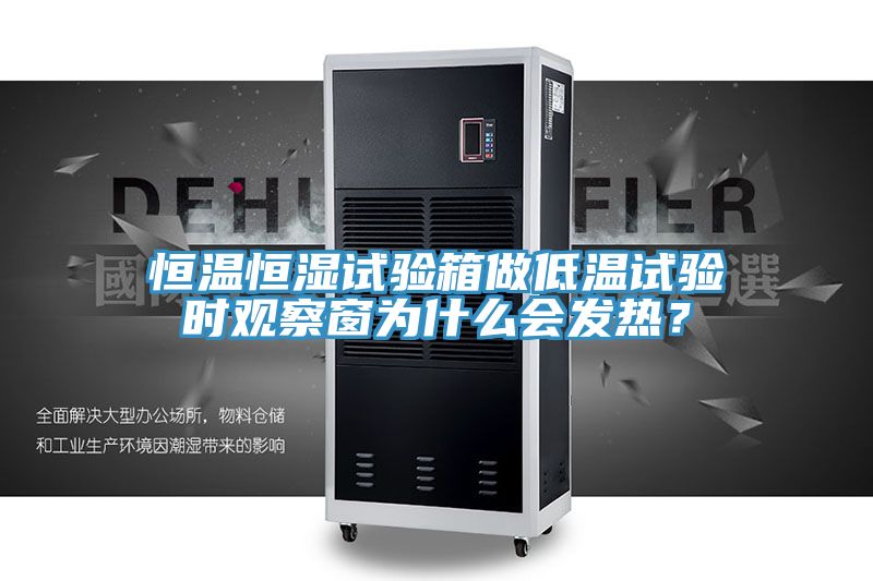 恒溫恒濕試驗箱做低溫試驗時觀察窗為什么會發熱？