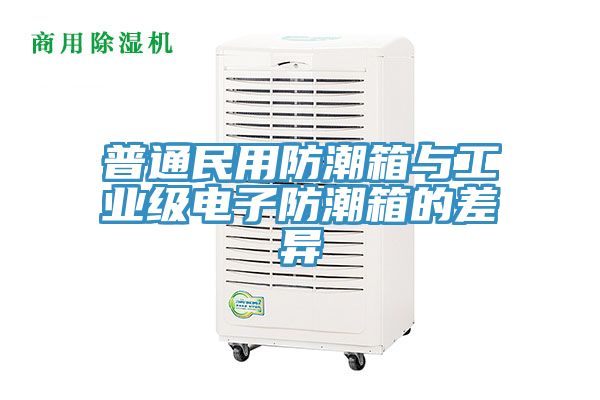 普通民用防潮箱與工業級電子防潮箱的差異