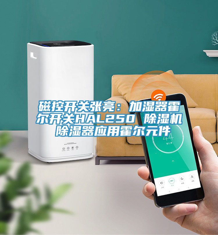 磁控開(kāi)關(guān)張亮：加濕器霍爾開(kāi)關(guān)HAL250 除濕機(jī) 除濕器應(yīng)用霍爾元件