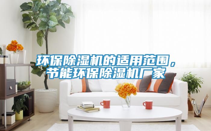 環(huán)保除濕機的適用范圍，節(jié)能環(huán)保除濕機廠家