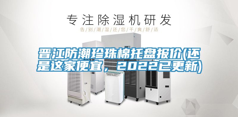 晉江防潮珍珠棉托盤(pán)報(bào)價(jià)(還是這家便宜，2022已更新)