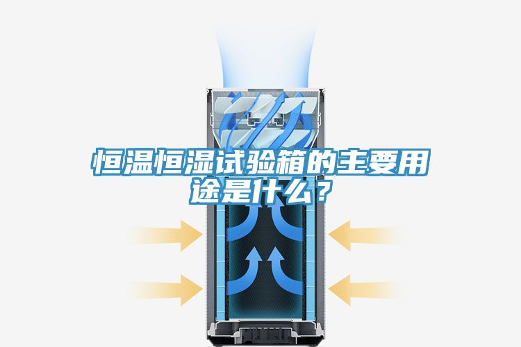 恒溫恒濕試驗箱的主要用途是什么？