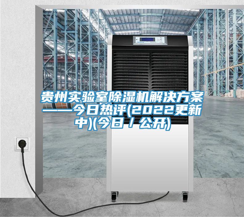 貴州實驗室除濕機解決方案——今日熱評(2022更新中)(今日/公開)