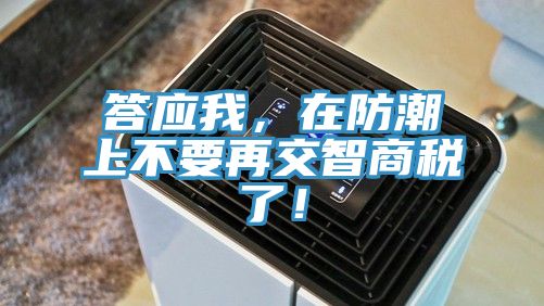 答應我,在防潮上不要再交智商稅了!