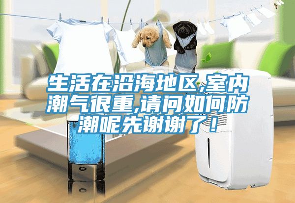 生活在沿海地區,室內潮氣很重,請問如何防潮呢先謝謝了！