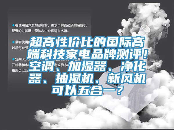 超高性價比的國際高端科技家電品牌測評！空調(diào)、加濕器、凈化器、抽濕機(jī)、新風(fēng)機(jī)可以五合一？