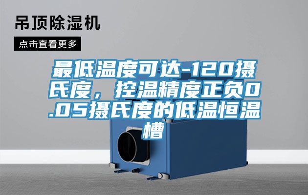 最低溫度可達-120攝氏度，控溫精度正負0.05攝氏度的低溫恒溫槽