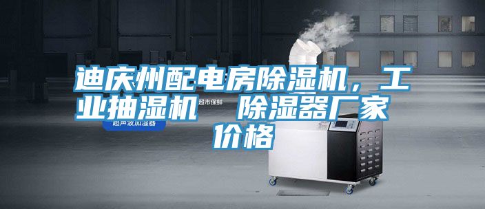 迪慶州配電房除濕機，工業抽濕機  除濕器廠家 價格