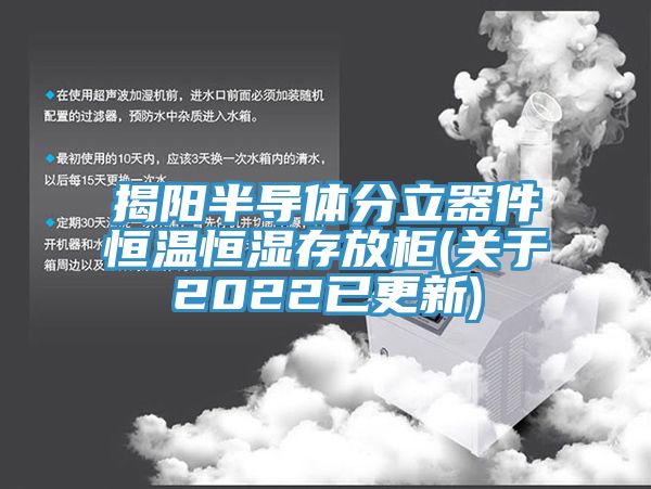揭陽半導體分立器件恒溫恒濕存放柜(關于2022已更新)
