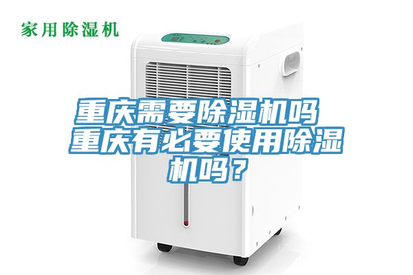 重慶需要除濕機嗎 重慶有必要使用除濕機嗎?