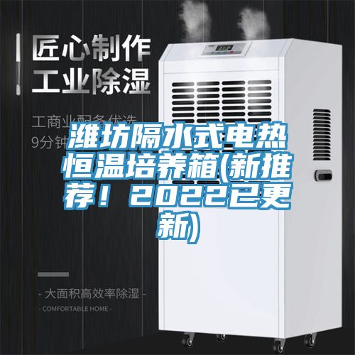 濰坊隔水式電熱恒溫培養箱(新推薦！2022已更新)