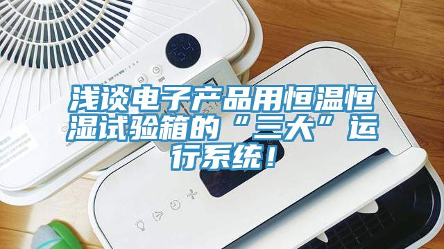 淺談電子產品用恒溫恒濕試驗箱的“三大”運行系統！
