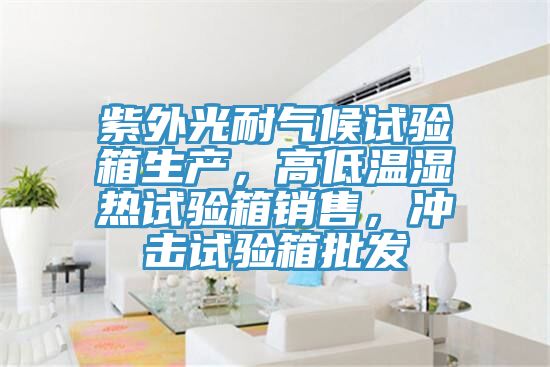紫外光耐氣候試驗(yàn)箱生產(chǎn),高低溫濕熱試驗(yàn)箱銷(xiāo)售,沖擊試驗(yàn)箱批發(fā)