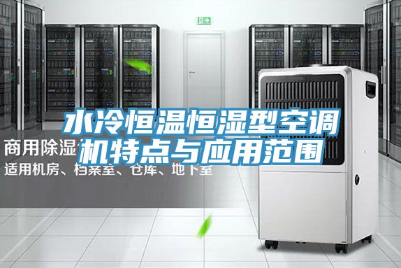 水冷恒溫恒濕型空調(diào)機特點與應用范圍