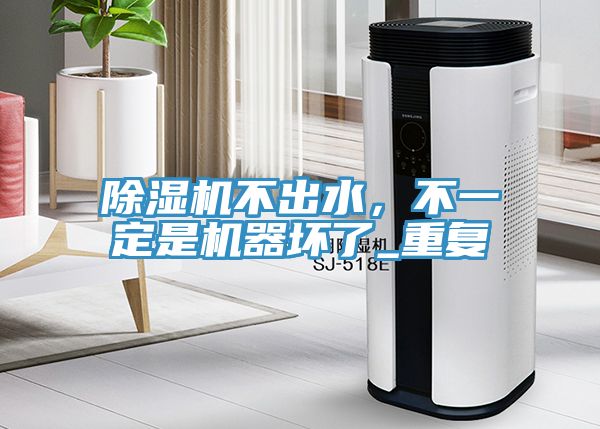 除濕機不出水,不一定是機器壞了_重復(fù)