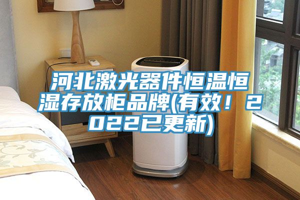 河北激光器件恒溫恒濕存放柜品牌(有效！2022已更新)