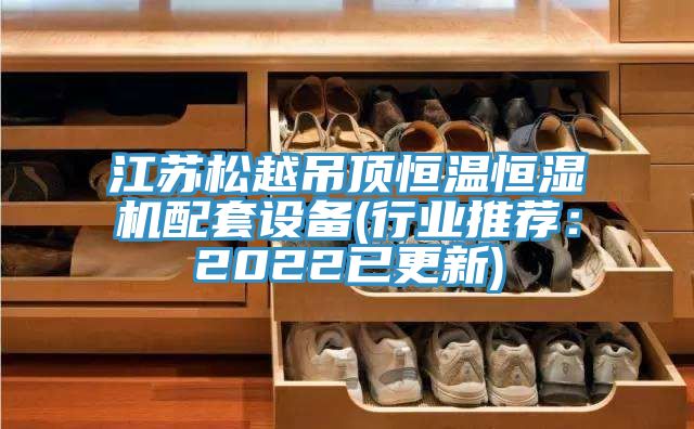 江蘇松越吊頂恒溫恒濕機配套設(shè)備(行業(yè)推薦:2022已更新)